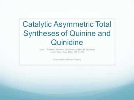 Catalytic Asymmetric Total Syntheses of Quinine and Quinidine Izzat T. Raheem, Steven N. Goodman, and Eric N. Jacobsen J. Am. Chem. Soc. 2004, 126, 3,