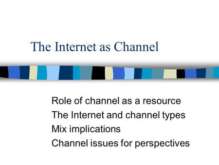 The Internet as Channel Role of channel as a resource The Internet and channel types Mix implications Channel issues for perspectives.