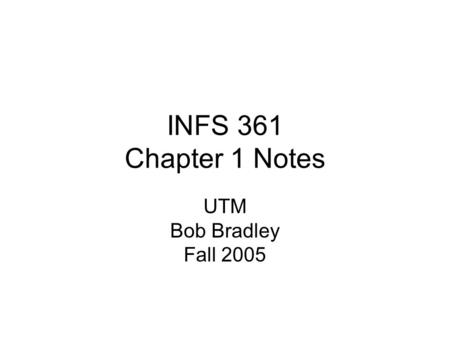 INFS 361 Chapter 1 Notes UTM Bob Bradley Fall 2005.