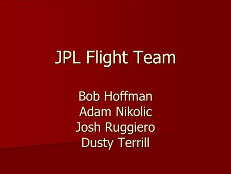 JPL Flight Team Bob Hoffman Adam Nikolic Josh Ruggiero Dusty Terrill.