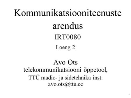 1 Kommunikatsiooniteenuste arendus IRT0080 Loeng 2 Avo Ots telekommunikatsiooni õppetool, TTÜ raadio- ja sidetehnika inst.