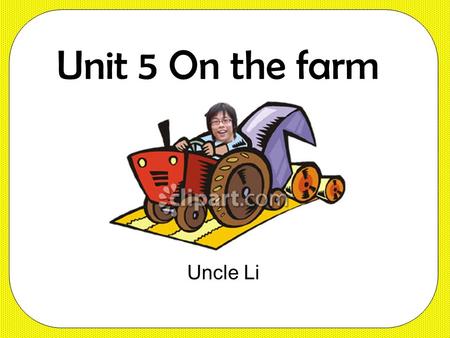 Unit 5 On the farm Uncle Li Benny, you’re a bad boy. Our farm is so busy. Listen carefully.