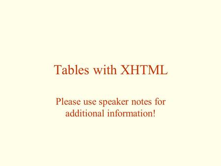 Tables with XHTML Please use speaker notes for additional information!