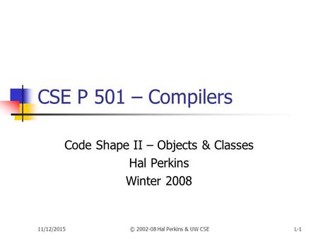 11/12/2015© 2002-08 Hal Perkins & UW CSEL-1 CSE P 501 – Compilers Code Shape II – Objects & Classes Hal Perkins Winter 2008.