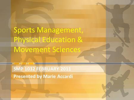 Sports Management, Physical Education & Movement Sciences SMP 1032 FEBRUARY 2011 Presented by Marie Accardi.