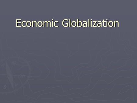 Economic Globalization. How Industry Decides Where to Be: Distance and Location ► Spatially Variable Costs: factors of production that change depending.