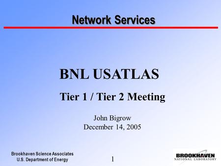 Brookhaven Science Associates U.S. Department of Energy 1 Network Services BNL USATLAS Tier 1 / Tier 2 Meeting John Bigrow December 14, 2005.