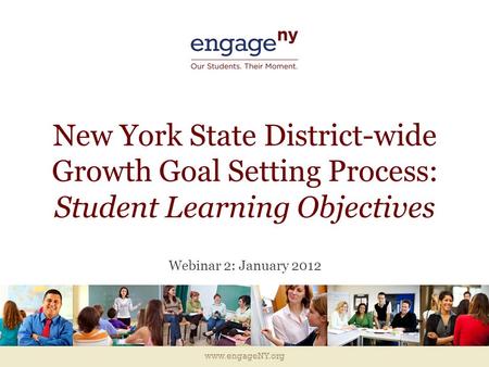 Www.engageNY.org New York State District-wide Growth Goal Setting Process: Student Learning Objectives Webinar 2: January 2012.