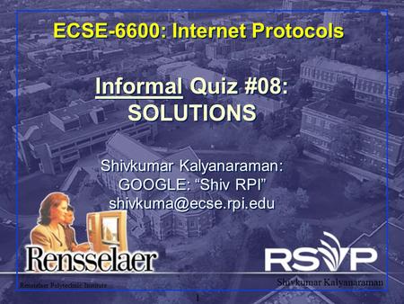 Shivkumar Kalyanaraman Rensselaer Polytechnic Institute 1 ECSE-6600: Internet Protocols Informal Quiz #08: SOLUTIONS Shivkumar Kalyanaraman: GOOGLE: “Shiv.