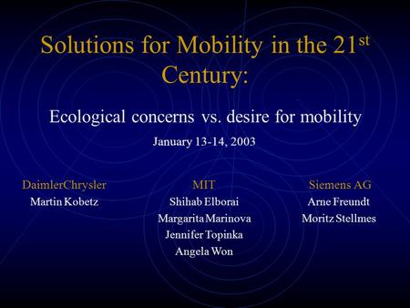 Solutions for Mobility in the 21 st Century: Ecological concerns vs. desire for mobility DaimlerChrysler Martin Kobetz Siemens AG Arne Freundt Moritz Stellmes.