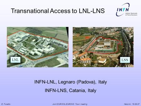 E. Fioretto Joint EURISOL-EURONS Town meeting Helsinki, 19.09.07 INFN-LNL, Legnaro (Padova), Italy INFN-LNS, Catania, Italy Transnational Access to LNL-LNS.