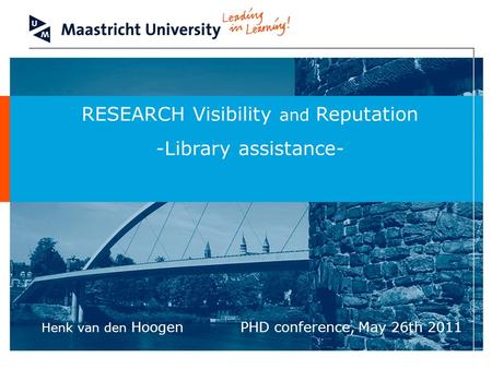 RESEARCH Visibility and Reputation -Library assistance- PHD conference, May 26th 2011 Henk van den Hoogen.