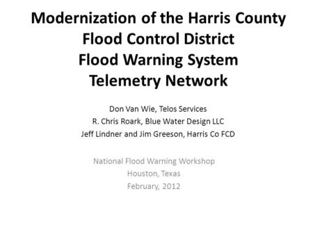 Modernization of the Harris County Flood Control District Flood Warning System Telemetry Network National Flood Warning Workshop Houston, Texas February,