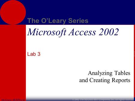 McGraw-Hill/Irwin The O’Leary Series © 2002 The McGraw-Hill Companies, Inc. All rights reserved. Microsoft Access 2002 Lab 3 Analyzing Tables and Creating.