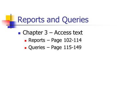 Reports and Queries Chapter 3 – Access text Reports – Page 102-114 Queries – Page 115-149.