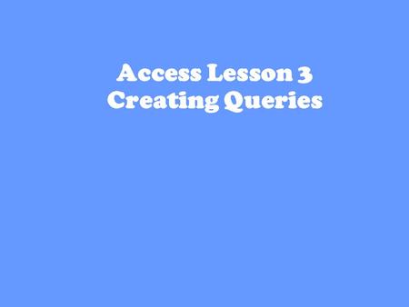 1 Access Lesson 3 Creating Queries. 2 Creating a Query with the Simple Query Wizard Query-- database object that lets you ask the database about the data.