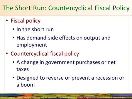 The Short Run: Countercyclical Fiscal Policy Fiscal policy In the short run Has demand-side effects on output and employment Countercyclical fiscal policy.