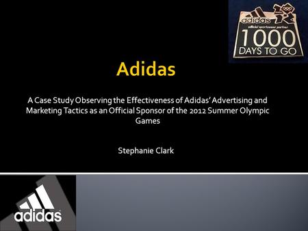 Adidas A Case Study Observing the Effectiveness of Adidas’ Advertising and Marketing Tactics as an Official Sponsor of the 2012 Summer Olympic Games Stephanie.