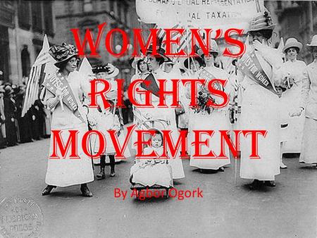 WOMEN’S RIGHTS MOVEMENT By Agbor Ogork. WHAT A MAN CAN DO, A WOMAN CAN DO EVEN BETTER.