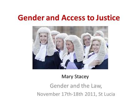 Gender and Access to Justice Gender and the Law, November 17th-18th 2011, St Lucia Mary Stacey.