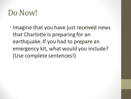 Do Now! Imagine that you have just received news that Charlotte is preparing for an earthquake. If you had to prepare an emergency kit, what would you.