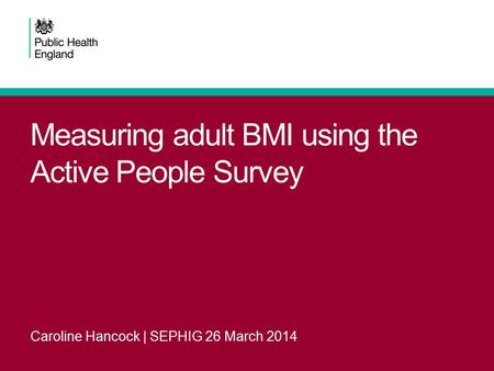 Measuring adult BMI using the Active People Survey Caroline Hancock | SEPHIG 26 March 2014.