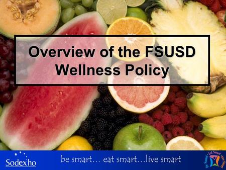 Be smart… eat smart…live smart Overview of the FSUSD Wellness Policy.