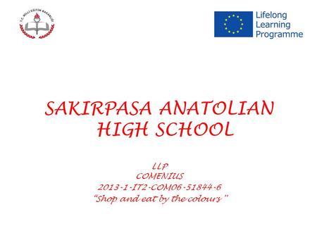 SAKIRPASA ANATOLIAN HIGH SCHOOL LLP COMENIUS 2013-1-IT2-COM06-51844-6 “Shop and eat by the colours ''