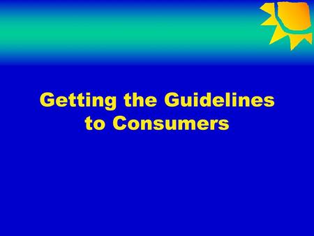 Getting the Guidelines to Consumers. Motivating Businesses to Follow the Guidelines Raise consumer awareness Increase demand for the Guidelines as a screening.