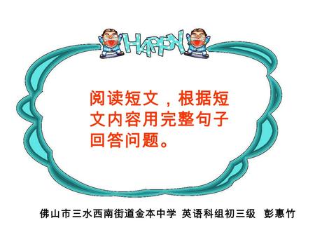 阅读短文，根据短 文内容用完整句子 回答问题。 佛山市三水西南街道金本中学 英语科组初三级 彭惠竹.