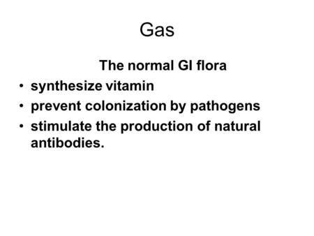 Gas The normal GI flora synthesize vitamin prevent colonization by pathogens stimulate the production of natural antibodies.