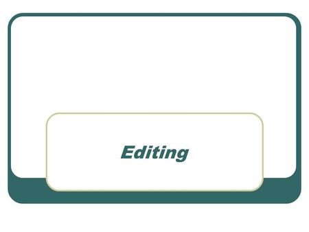 Editing. What is editing? Editing is often thought of a as a process of cutting down. It can also be the process of coordinating and connecting one shot.