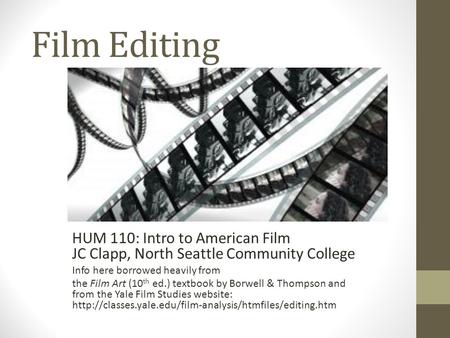 Film Editing HUM 110: Intro to American Film JC Clapp, North Seattle Community College Info here borrowed heavily from the Film Art (10 th ed.) textbook.