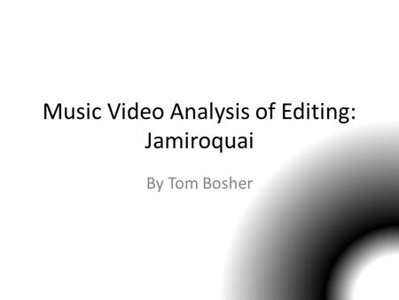 Music Video Analysis of Editing: Jamiroquai By Tom Bosher.