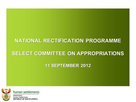 NATIONAL RECTIFICATION PROGRAMME SELECT COMMITTEE ON APPROPRIATIONS 11 SEPTEMBER 2012 NATIONAL RECTIFICATION PROGRAMME SELECT COMMITTEE ON APPROPRIATIONS.