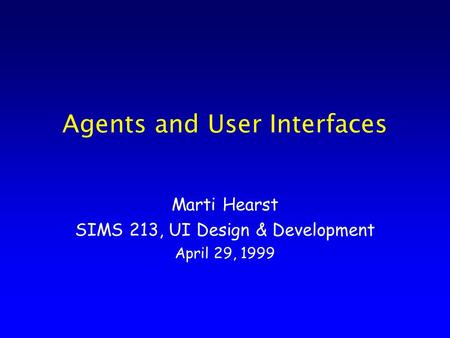 Agents and User Interfaces Marti Hearst SIMS 213, UI Design & Development April 29, 1999.