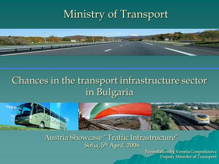 Chances in the transport infrastructure sector in Bulgaria Austria Showcase “Traffic Infrastructure” Sofia, 5 th April, 2006 Sofia, 5 th April, 2006 Presentation.