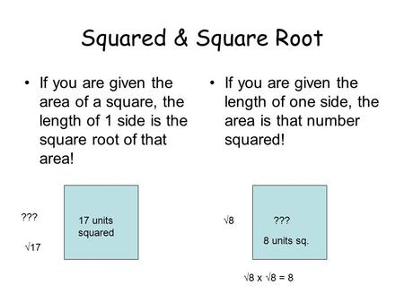 Squared & Square Root If you are given the area of a square, the length of 1 side is the square root of that area! If you are given the length of one side,