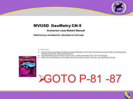 MVUSD GeoMetry CH-5 Instructor: Leon Robert Manuel PRENTICE HALL MATHEMATICS: MEASURING IN THE PLANE In this chapter students will:  build on their knowledge.