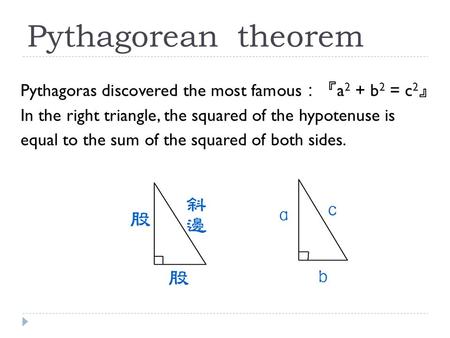 Pythagorean theorem Pythagoras discovered the most famous ：『 a 2 + b 2 = c 2 』 In the right triangle, the squared of the hypotenuse is equal to the sum.