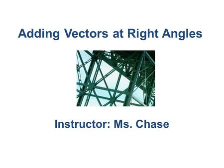 Adding Vectors at Right Angles Instructor: Ms. Chase.