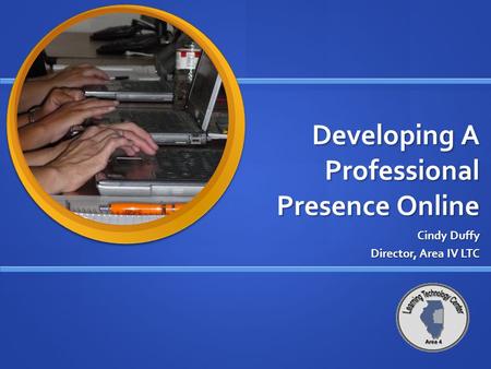 Developing A Professional Presence Online Cindy Duffy Director, Area IV LTC.