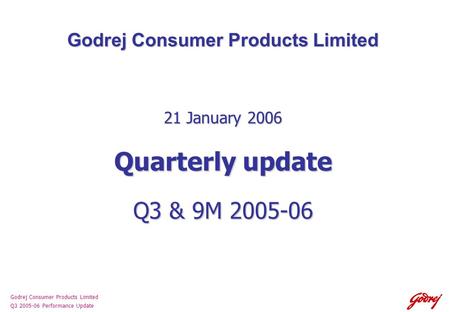 Godrej Consumer Products Limited Q3 2005-06 Performance Update Godrej Consumer Products Limited 21 January 2006 Quarterly update Q3 & 9M 2005-06.