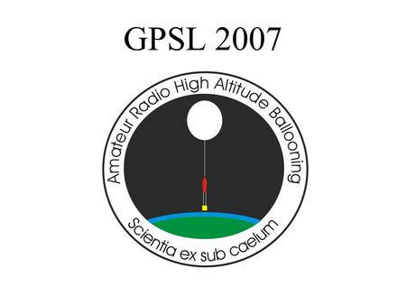 GPSL 2007. Flight Computers BalloonSat PongSat Your Father’s BalloonSat…