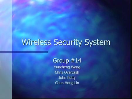 Wireless Security System Group #14 Yuncheng Wang Chris Overcash John Petty Chun Hong Lin.