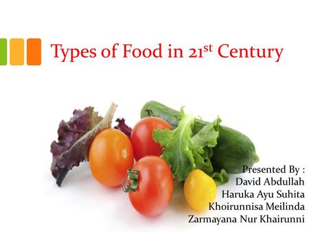 Types of Food in 21 st Century Presented By : David Abdullah Haruka Ayu Suhita Khoirunnisa Meilinda Zarmayana Nur Khairunni.