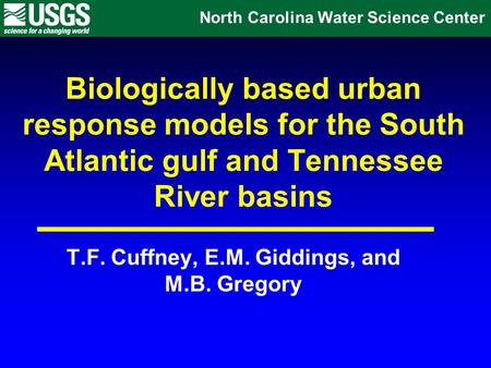 Biologically based urban response models for the South Atlantic gulf and Tennessee River basins T.F. Cuffney, E.M. Giddings, and M.B. Gregory North Carolina.