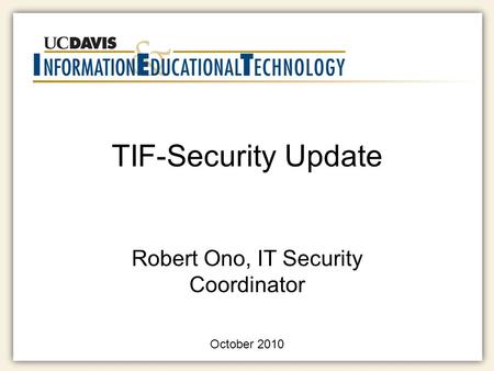 TIF-Security Update Robert Ono, IT Security Coordinator October 2010.