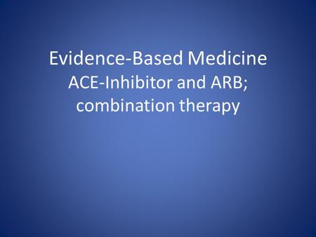 Evidence-Based Medicine ACE-Inhibitor and ARB; combination therapy