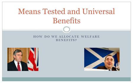 HOW DO WE ALLOCATE WELFARE BENEFITS? Means Tested and Universal Benefits.